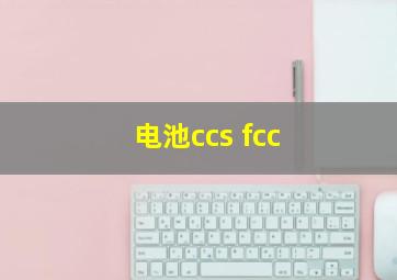 电池ccs fcc